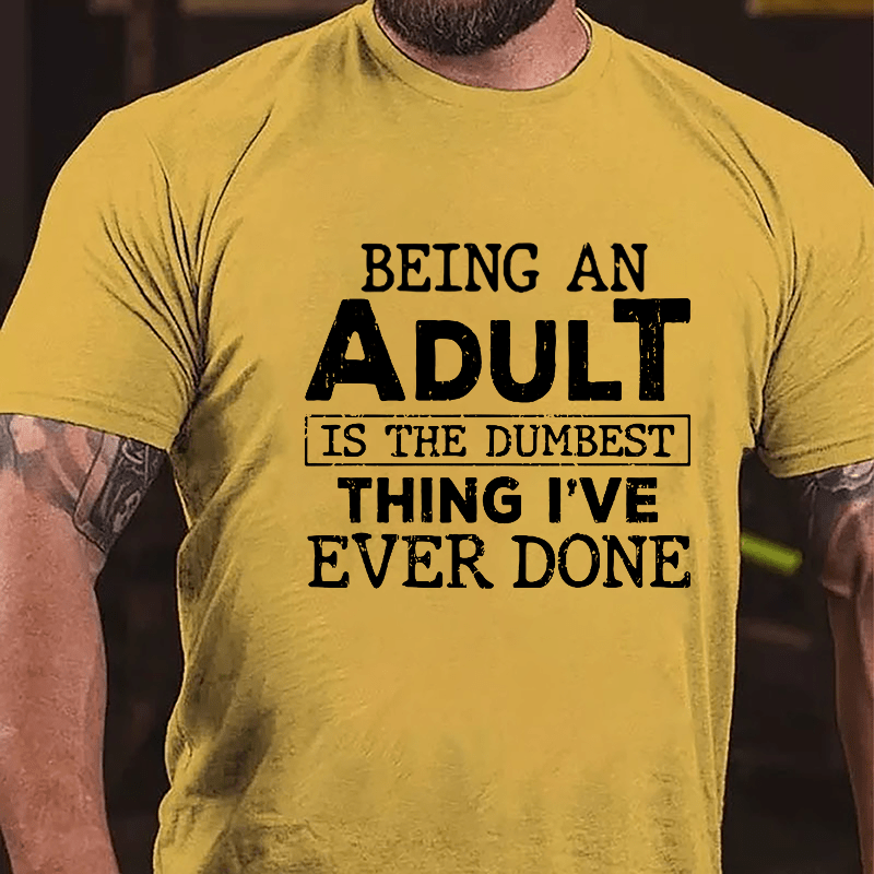 Being An Adult Is The Dumbest Thing I've Ever Done Cotton T-shirt-Maturelion