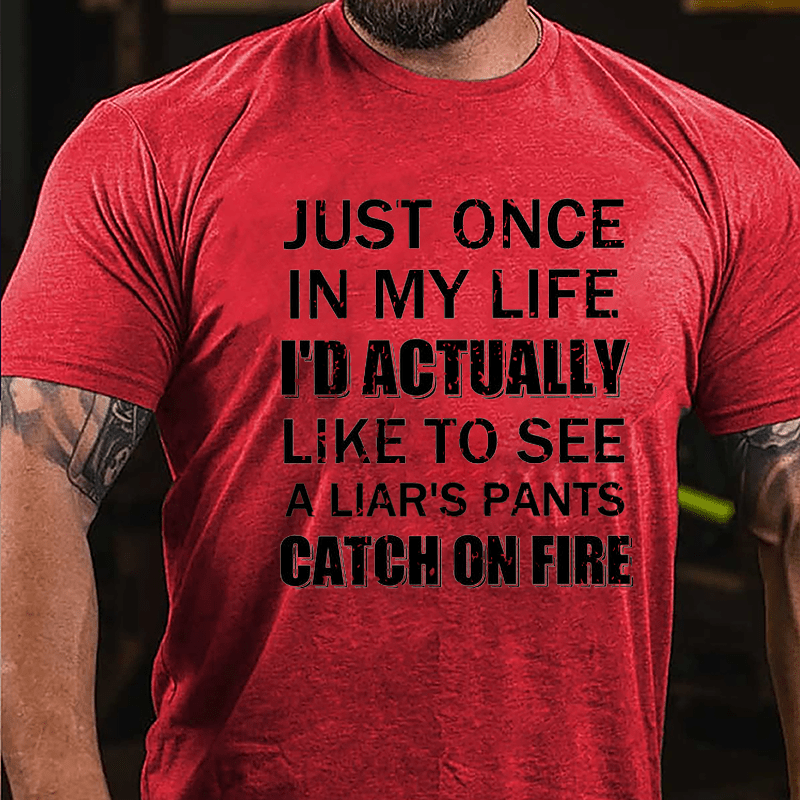 Just Once In My Life I'd Actually Like To See A Liar's Pants Catch On Fire Cotton T-shirt-Maturelion