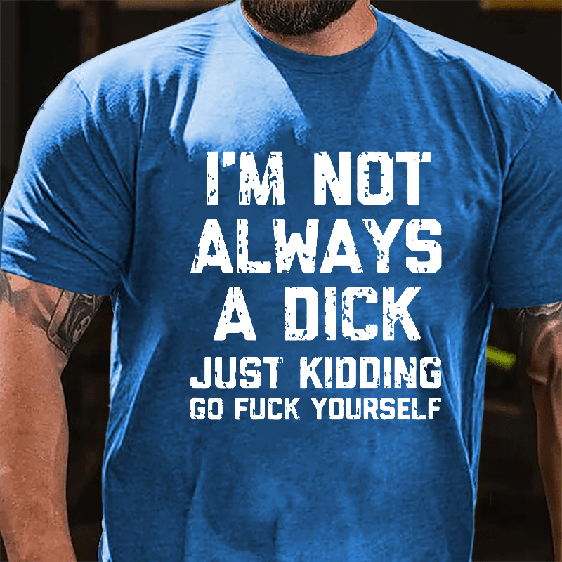 I'm Not Always A Dick (Just Kidding, Go Fuck Yourself) Men's Cotton T-shirt-Maturelion