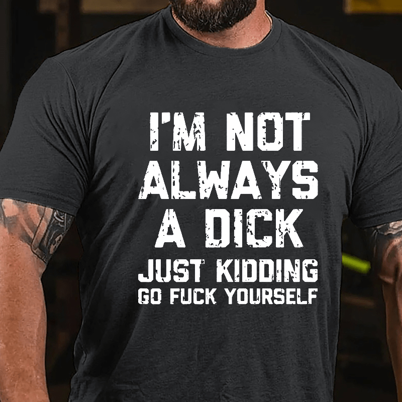 I'm Not Always A Dick (Just Kidding, Go Fuck Yourself) Men's Cotton T-shirt-Maturelion