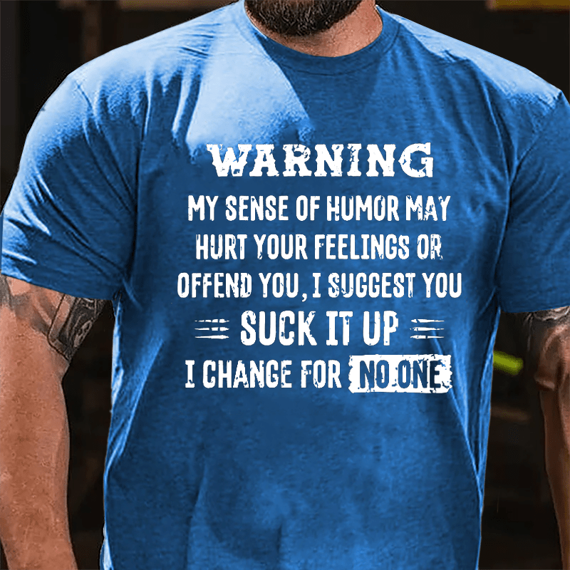 Warning My Sense Of Humor May Hurt Your Feeling Or Offend You I Suggest You Suck It Up I Change For No One Cotton T-shirt-Maturelion