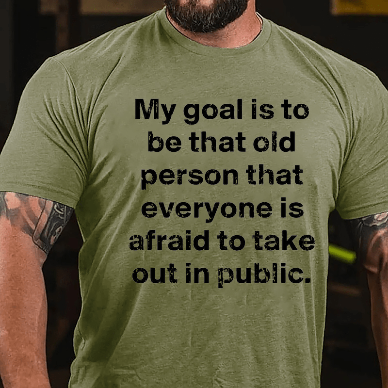 My Goal Is To Be That Old Person That Everyone Is Afraid To Take Out In Public Cotton T-shirt-Maturelion