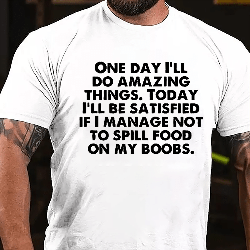 One Day I'll Do Amazing Things Today I'll Be Satisfied If I Manage Not To Spill Food On My Boobs Cotton T-shirt-Maturelion