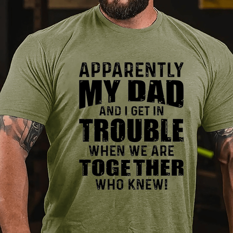 Apparently My Dad And I Get In Trouble When We Are Together Who Knew Cotton T-shirt-Maturelion