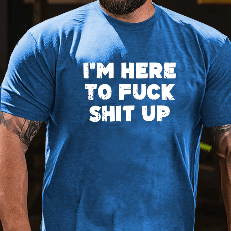 I'm Here To Fuck Shit Up Cotton T-shirt-Maturelion
