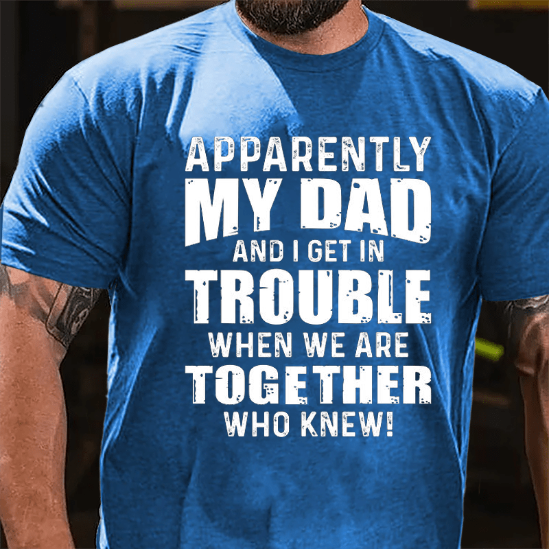 Apparently My Dad And I Get In Trouble When We Are Together Who Knew Cotton T-shirt-Maturelion