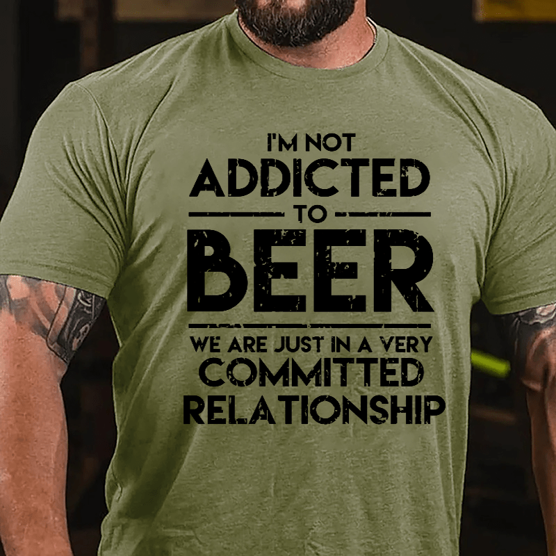 I'm Not Addicted To Beer We Are Just In A Very Committed Relationship Cotton T-shirt-Maturelion