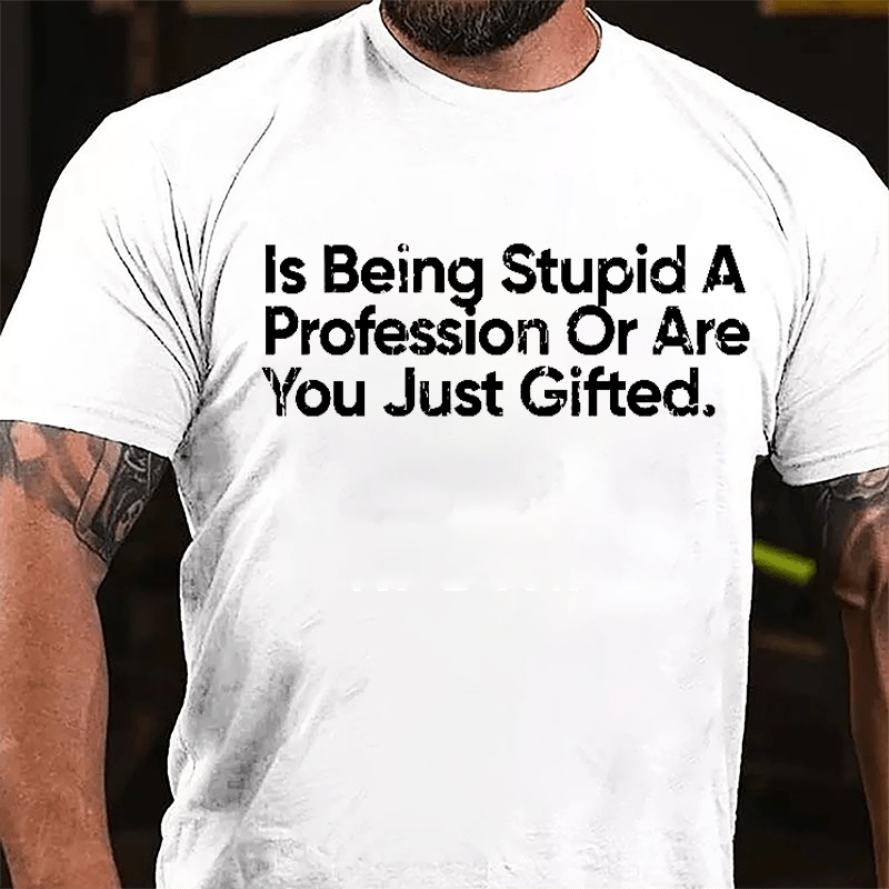 Is Being Stupid A Profession Or Are You Just Gifted Cotton T-shirt-Maturelion
