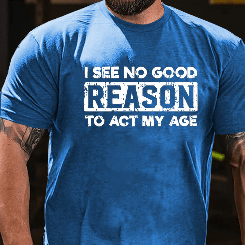 I See No Good Reason To Act My Age Men's Cotton T-shirt (Free Customization)-Maturelion