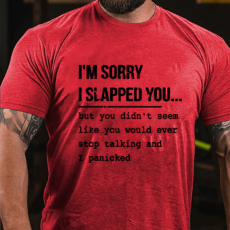 I'm Sorry I Slapped You But You Didn't Seem Like You Would Ever Stop Talking And I Panicked Sarcastic Cotton T-shirt-Maturelion