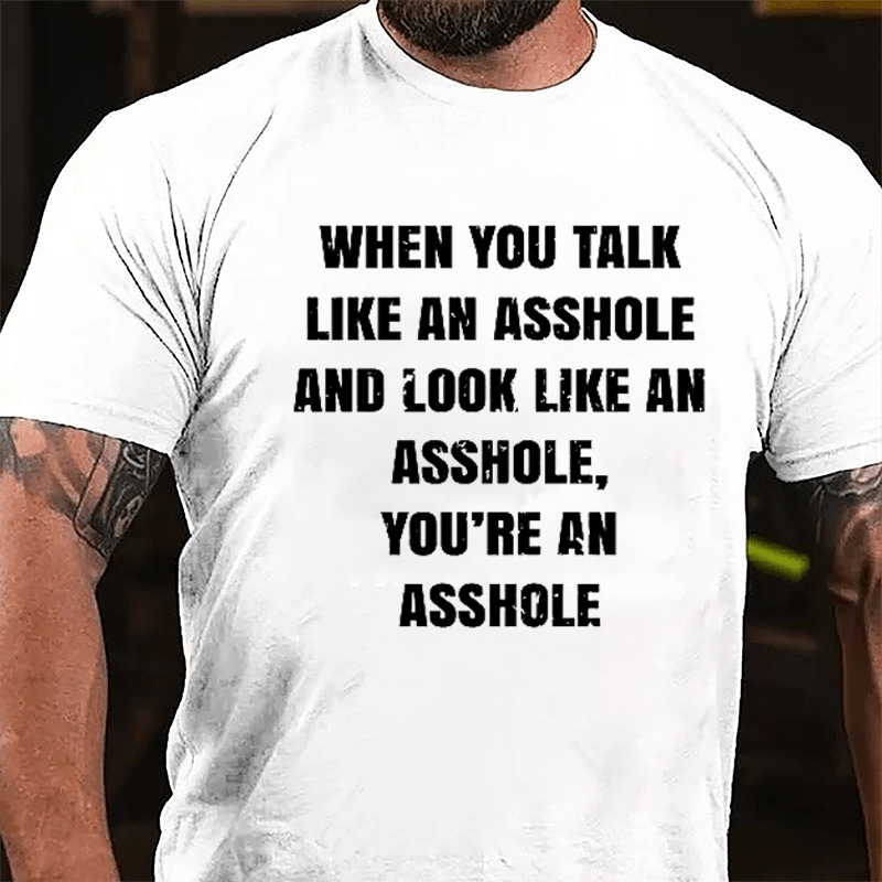 When You Talk Like An Asshole And Look Like An Asshole You're An Asshole Cotton T-shirt-Maturelion