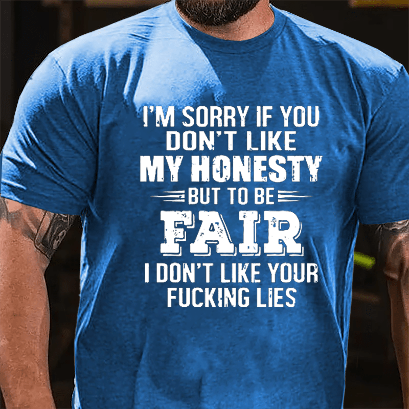 I'm Sorry If You Don't Like My Honest But To Be Fair I Don't Like Your Fucking Lies Cotton T-shirt-Maturelion