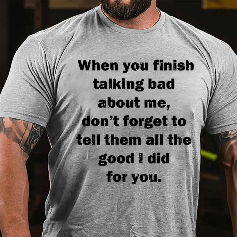 When You Finish Talking Bad About Me Don't Forget To Tell Them All The Good I Did For You Cotton T-shirt-Maturelion