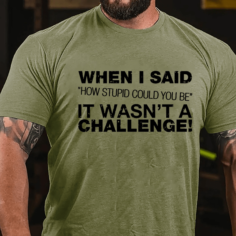 When I Said "How Stupid Could You Be" It Wasn't A Challenge Cotton T-shirt-Maturelion