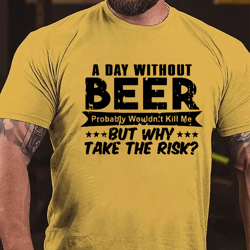 A Day Without Beer Probably Wouldn't Kill Me But Why Take The Risk Cotton T-shirt-Maturelion