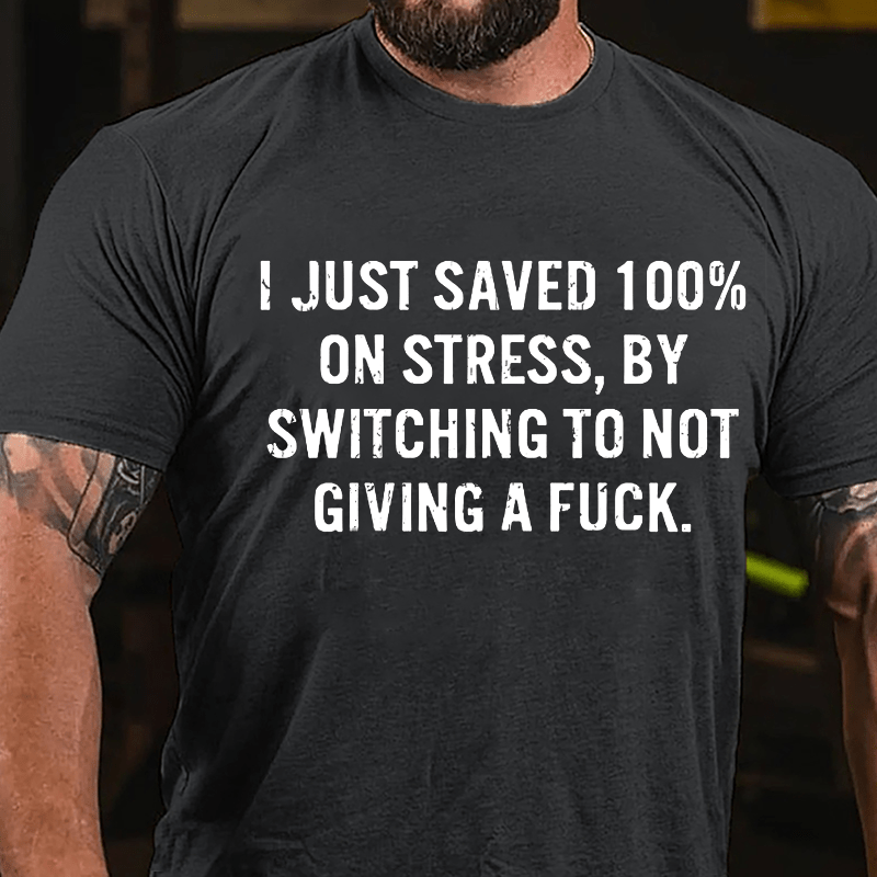 I Just Saved 100% On Stress By Switching To Not Giving A Fuck Cotton T-shirt-Maturelion