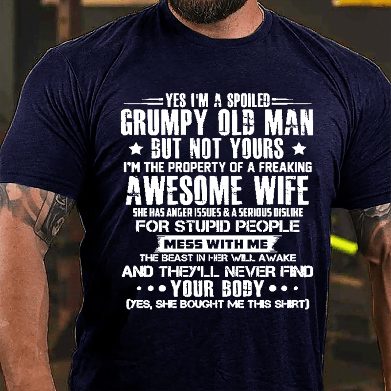 Yes I'm A Spoiled Grumpy Old Man But Not Yours I'm The Property Of A Freaking Awesome Wife Cotton T-shirt-Maturelion