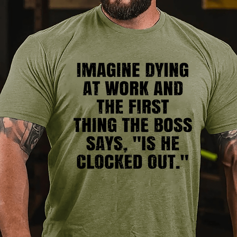 Imagine Dying At Work And The First Thing The Boss Says Is He Clocked Out Cotton T-shirt-Maturelion