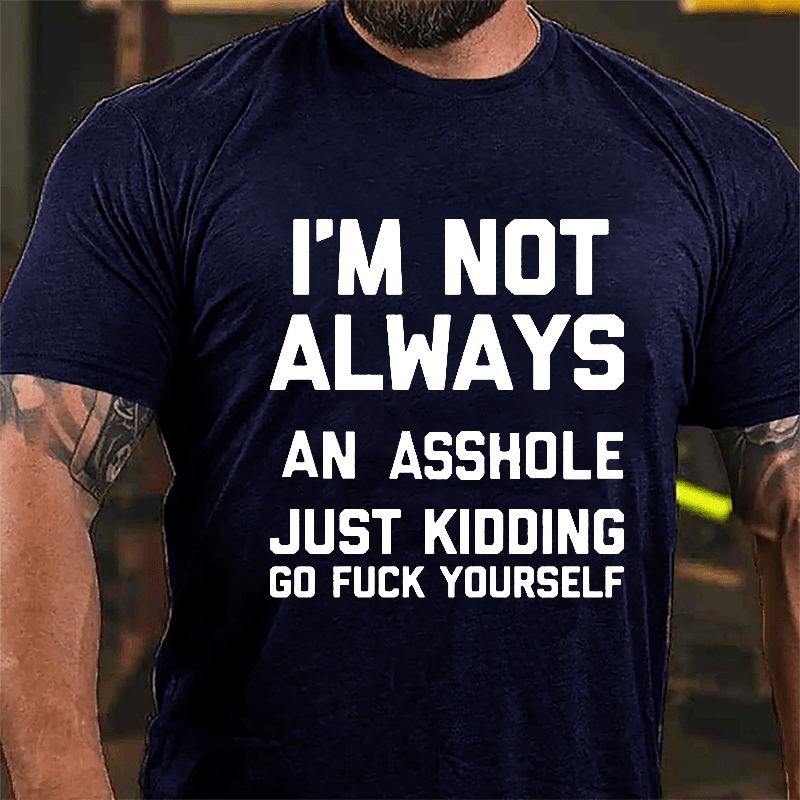 I'm Not Always An Asshole Just Kidding Go Fuck Yourself Cotton T-shirt-Maturelion