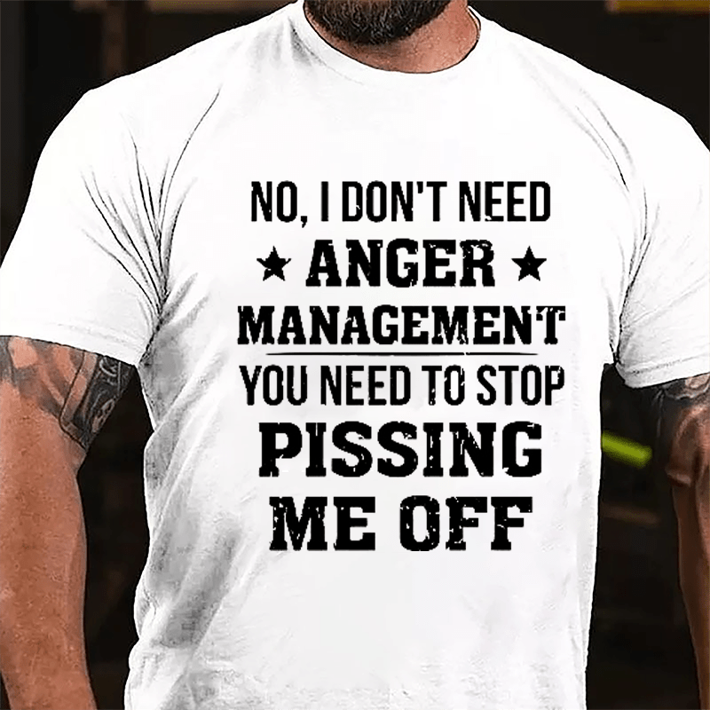 No I Don't Need Anger Management You Need To Stop Pissing Me Off Cotton T-shirt-Maturelion