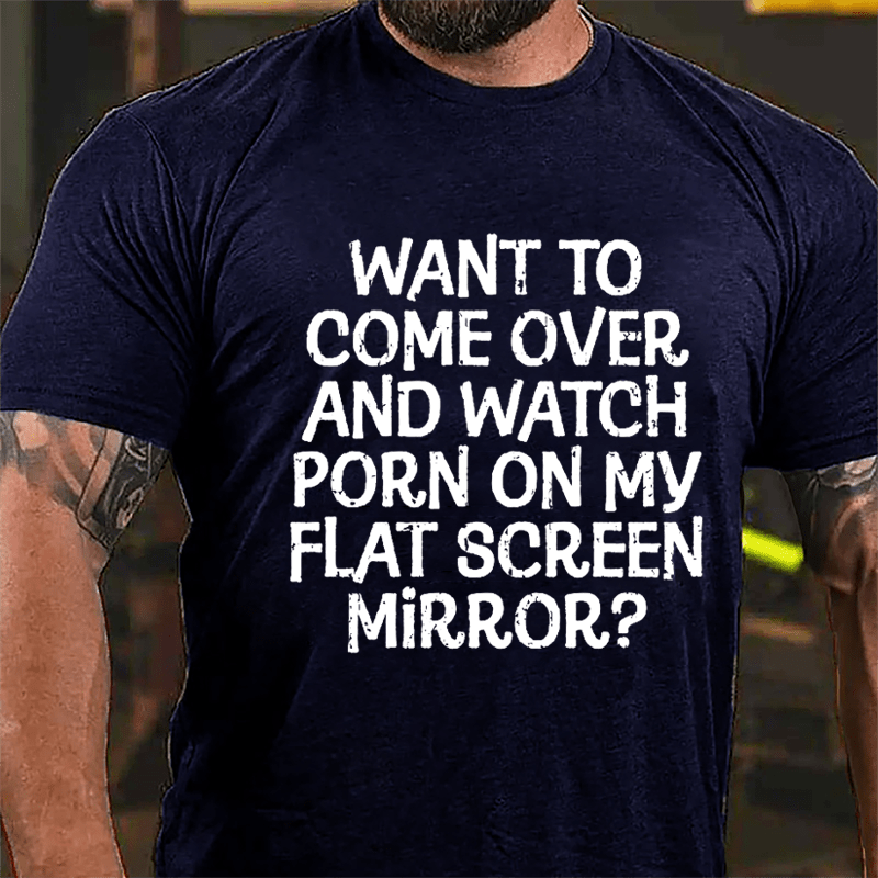 Want To Come Over And Watch Porn On My Flat Screen Mirror Cotton T-shirt-Maturelion