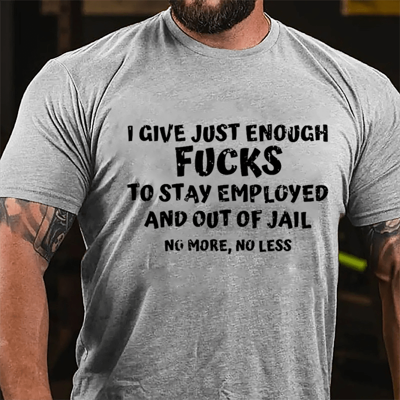 I Give Just Enough Fucks To Stay Employed And Out Of Jail No More No Less Cotton T-shirt-Maturelion