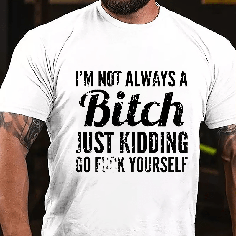 I'm Not Always A Bitch Just Kidding Go Fuck Yourself Cotton T-shirt-Maturelion