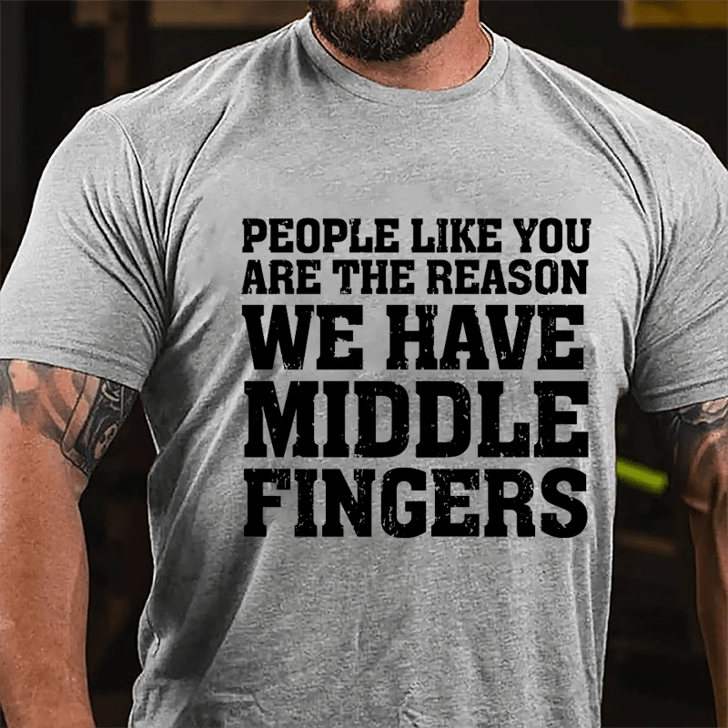 People Like You Are The Reason We Have Middle Fingers Cotton T-shirt-Maturelion