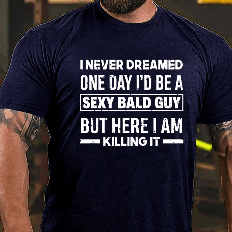 I Never Dreamed One Day I'd Be A Sexy Bald Guy But Here I Am Killing It Funny Cotton T-shirt-Maturelion