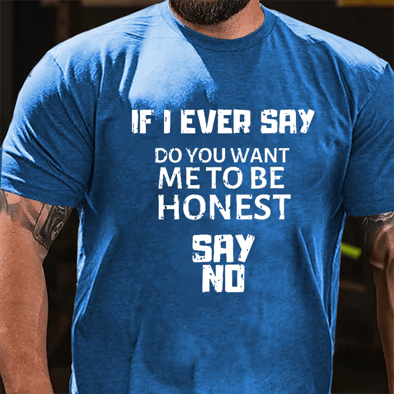 If I Ever Say Do You Want Me To Be Honest Say No Cotton T-shirt-Maturelion