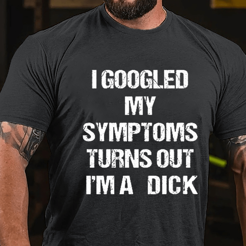I Googled My Symptoms Turns Out I'm A Dick Cotton T-shirt-Maturelion