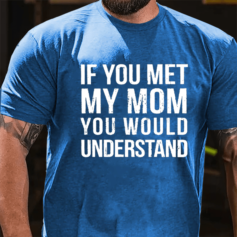 If You Met My Mom You Would Understand Cotton T-shirt-Maturelion