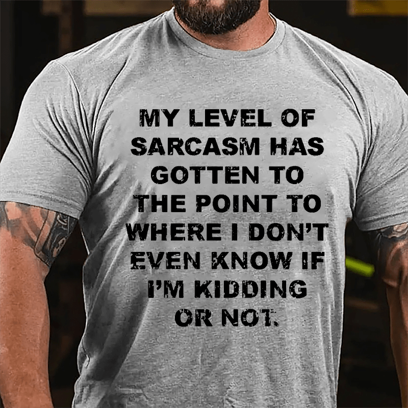 My Level Of Sarcasm Has Gotten To The Point To Where I Don't Even Know If I'm Kidding Or Not Cotton T-shirt-Maturelion