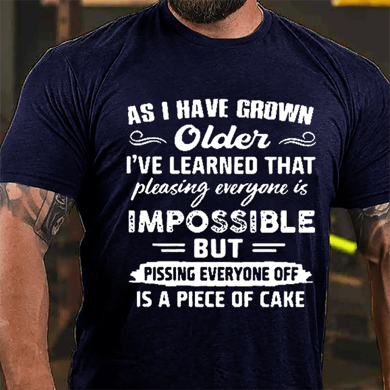 As I Have Grown Older I've Learned That Pleasing Everyone Is Impossible But Pissing Everyone Off Is A Piece Of Cake Cotton T-shirt-Maturelion
