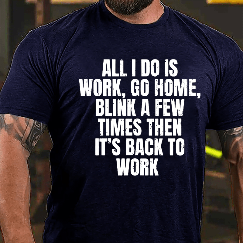 All I Do Is Work Go Home Blink A Few Times Then It's Back To Work Cotton T-shirt-Maturelion