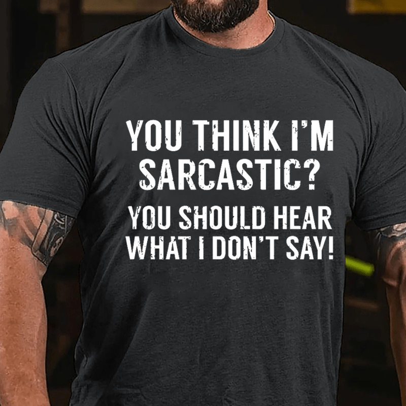 You Think I'm Sarcastic? You Should Hear What I Don't Say Men's Funny Cotton T-shirt-Maturelion