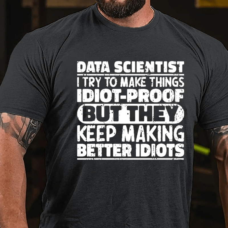 Data Scientist I Try To Make Things Idiot-proof But They Keep Making Better Idiots Cotton T-shirt-Maturelion