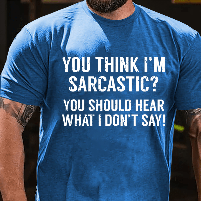 You Think I'm Sarcastic? You Should Hear What I Don't Say Men's Funny Cotton T-shirt-Maturelion