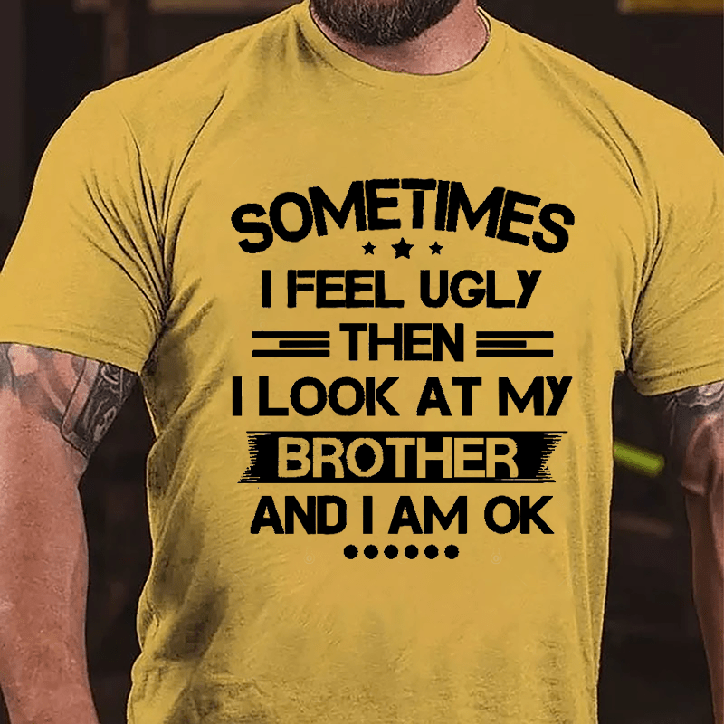 Sometimes I Feel Ugly Then I Look At My Brother And I Am OK Funny Cotton T-shirt-Maturelion