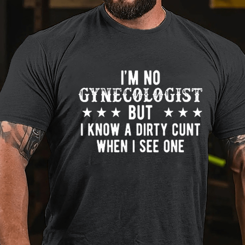 I'm Not Gynecologist But I Know A Dirty Cunt When I See One Cotton T-shirt-Maturelion