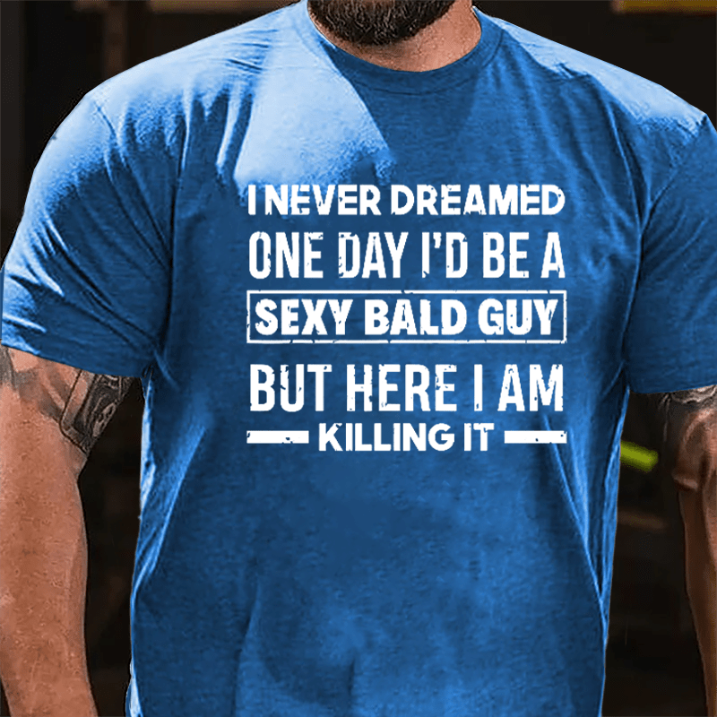 I Never Dreamed One Day I'd Be A Sexy Bald Guy But Here I Am Killing It Funny Cotton T-shirt-Maturelion