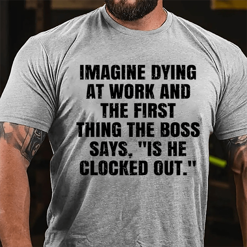 Imagine Dying At Work And The First Thing The Boss Says Is He Clocked Out Cotton T-shirt-Maturelion