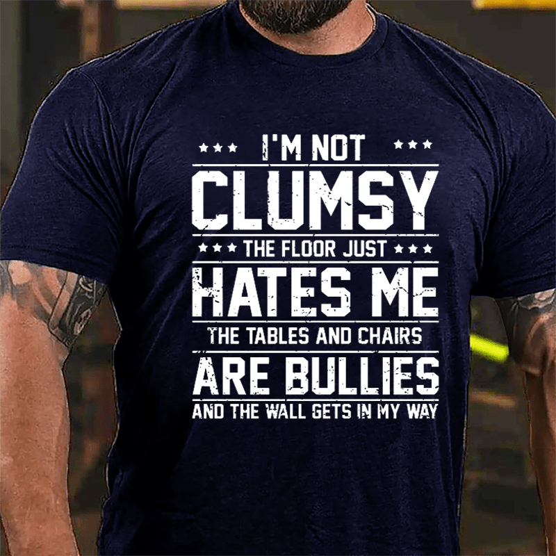 I'm Not Clumsy The Floor Hates Me The Tables And Chairs Are Bullies Funny Cotton T-shirt-Maturelion