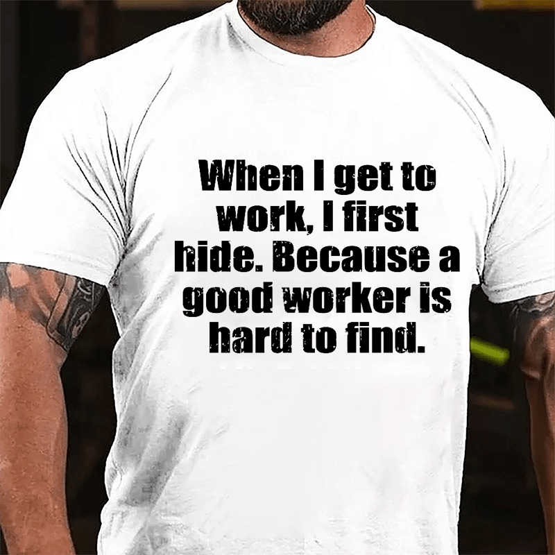 When I Get To Work I First Hide Because A Good Worker Is Hard To Find Funny Cotton T-shirt-Maturelion
