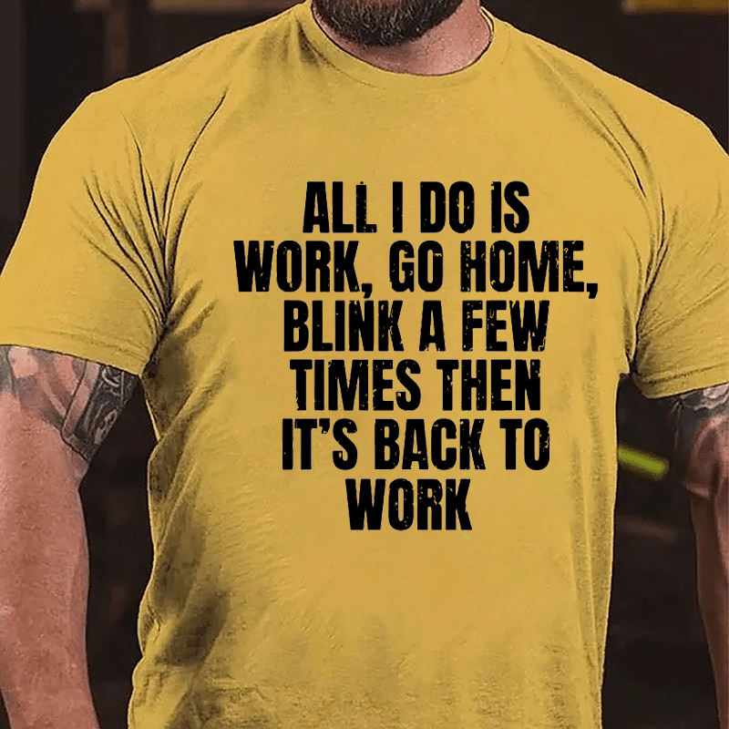 All I Do Is Work Go Home Blink A Few Times Then It's Back To Work Cotton T-shirt-Maturelion