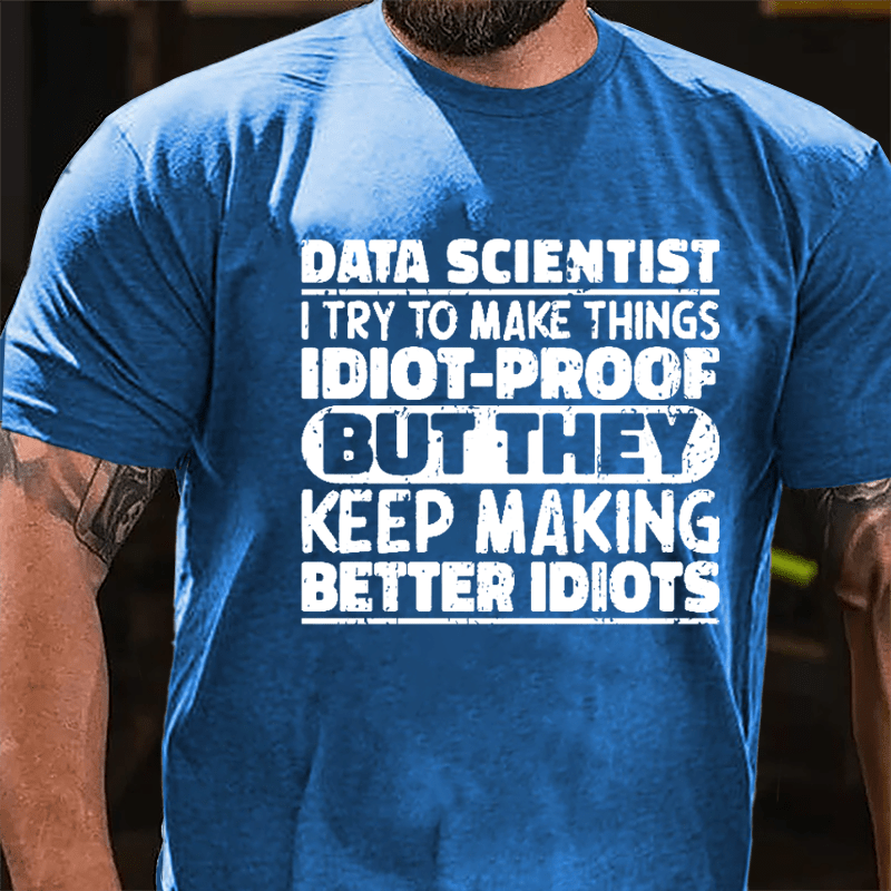 Data Scientist I Try To Make Things Idiot-proof But They Keep Making Better Idiots Cotton T-shirt-Maturelion