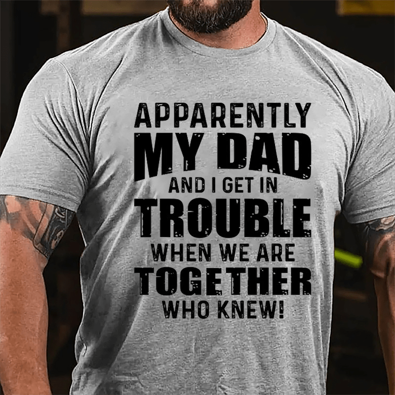 Apparently My Dad And I Get In Trouble When We Are Together Who Knew Cotton T-shirt-Maturelion