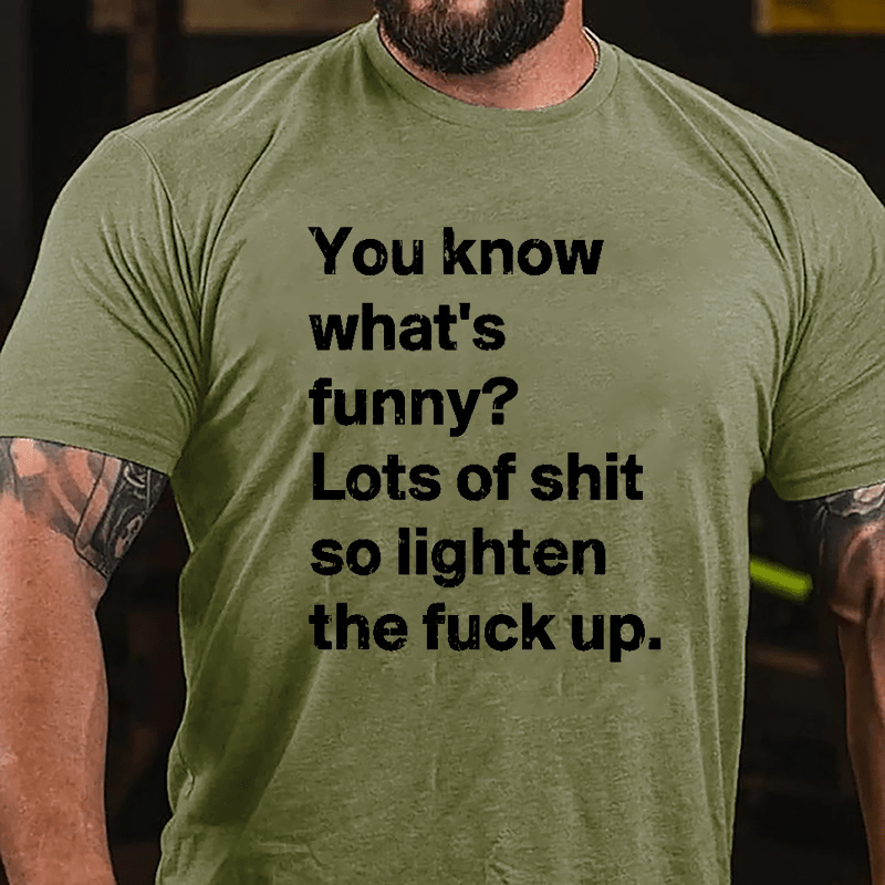You Know What's Funny? Lots Of Shit So Lighten The Fuck Up Cotton T-shirt-Maturelion