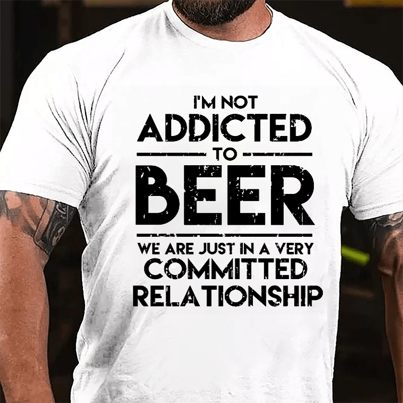 I'm Not Addicted To Beer We Are Just In A Very Committed Relationship Cotton T-shirt-Maturelion