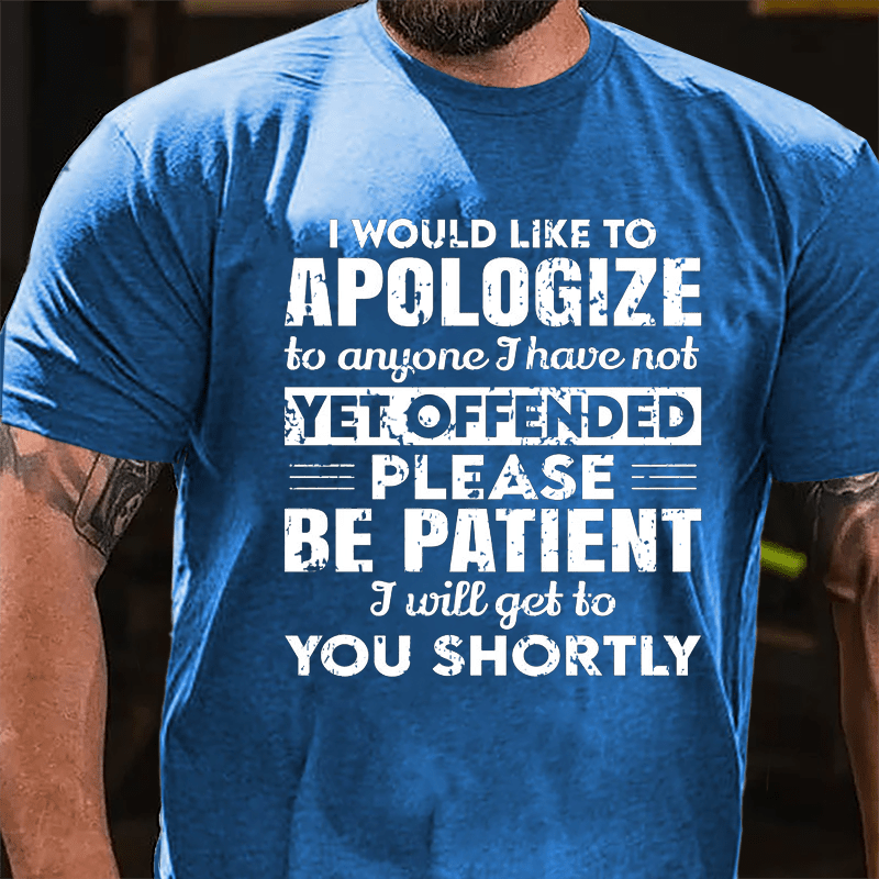 I Would Like To Apologize To Anyone I Have Not Yet Offended Please Be Patient I Will Get To You Shortly Cotton T-shirt-Maturelion